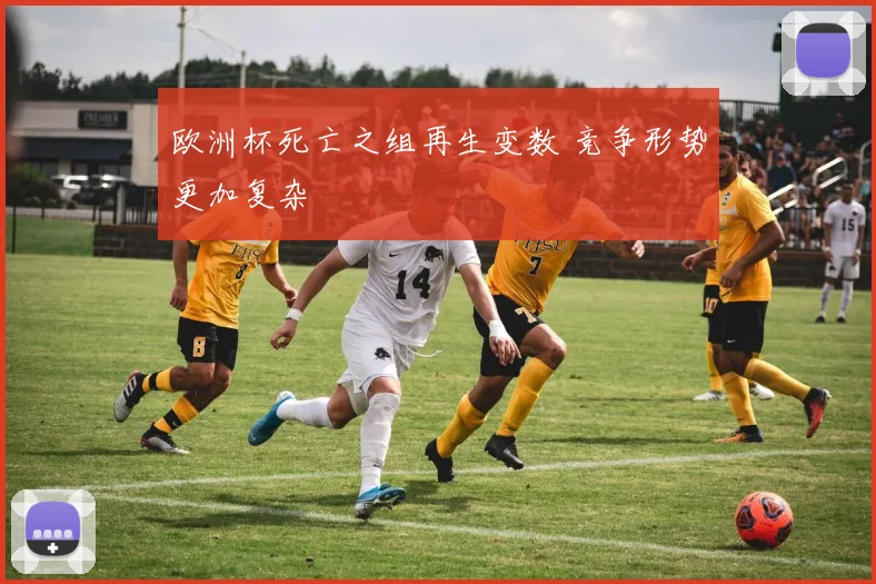 欧洲杯死亡之组再生变数 竞争形势更加复杂