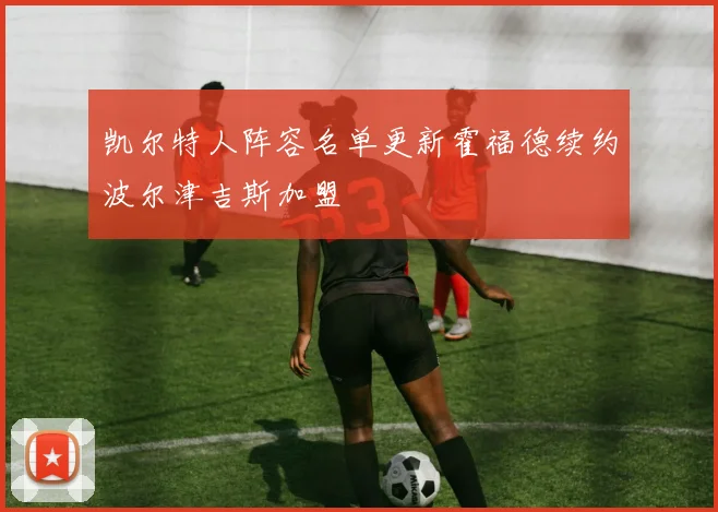 凯尔特人阵容名单更新霍福德续约波尔津吉斯加盟