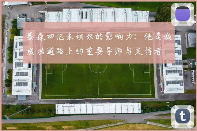 泰森回忆米切尔的影响力:他是我成功道路上的重要导师与支持者