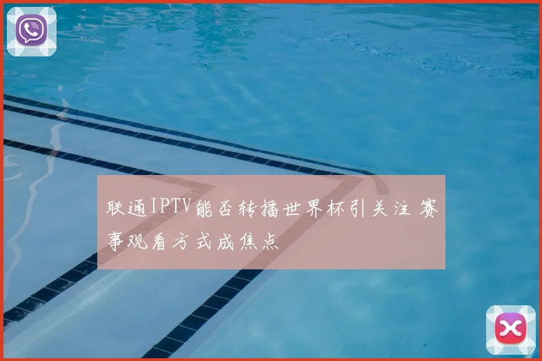 联通IPTV能否转播世界杯引关注 赛事观看方式成焦点