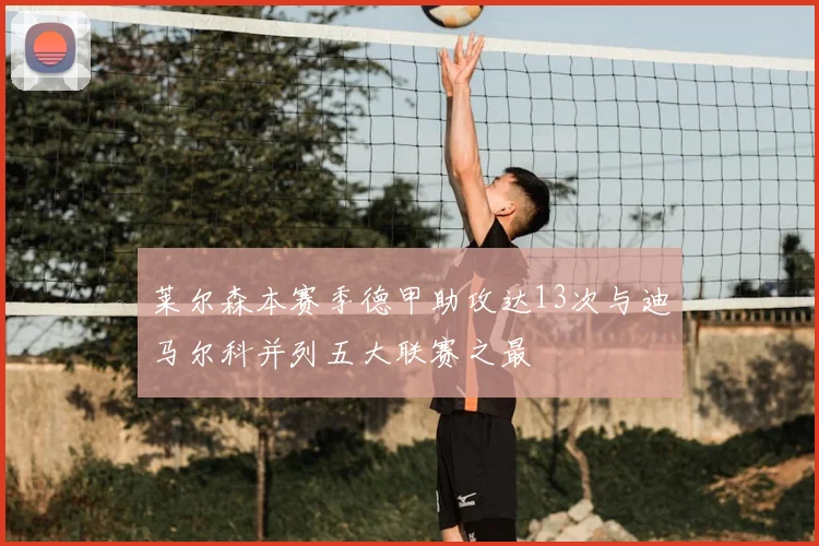 莱尔森本赛季德甲助攻达13次与迪马尔科并列五大联赛之最