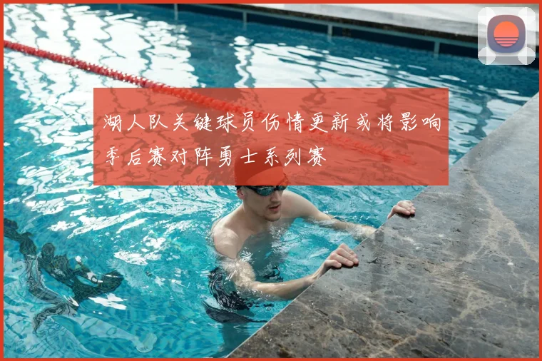 湖人队关键球员伤情更新或将影响季后赛对阵勇士系列赛