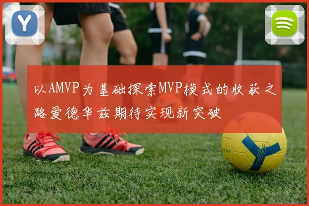 以AMVP为基础探索MVP模式的收获之路爱德华兹期待实现新突破