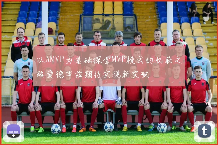 以AMVP为基础探索MVP模式的收获之路爱德华兹期待实现新突破