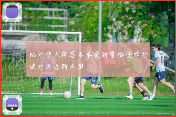 凯尔特人阵容名单更新霍福德续约波尔津吉斯加盟