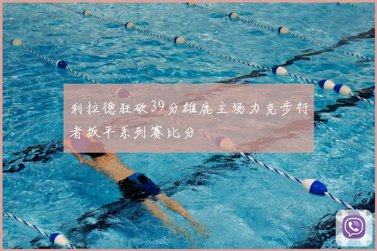 利拉德狂砍39分雄鹿主场力克步行者扳平系列赛比分