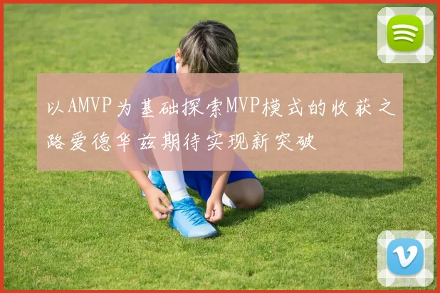 以AMVP为基础探索MVP模式的收获之路爱德华兹期待实现新突破