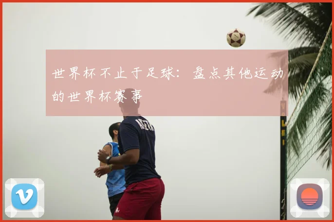 世界杯不止于足球:盘点其他运动的世界杯赛事