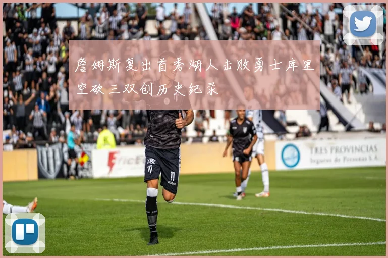 詹姆斯复出首秀湖人击败勇士库里空砍三双创历史纪录