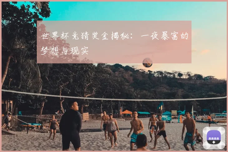 世界杯竞猜奖金揭秘:一夜暴富的梦想与现实