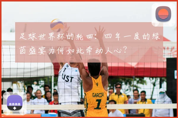 足球世界杯的轮回:四年一度的绿茵盛宴为何如此牵动人心?