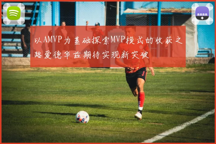 以AMVP为基础探索MVP模式的收获之路爱德华兹期待实现新突破
