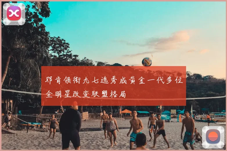 邓肯领衔九七选秀成黄金一代多位全明星改变联盟格局