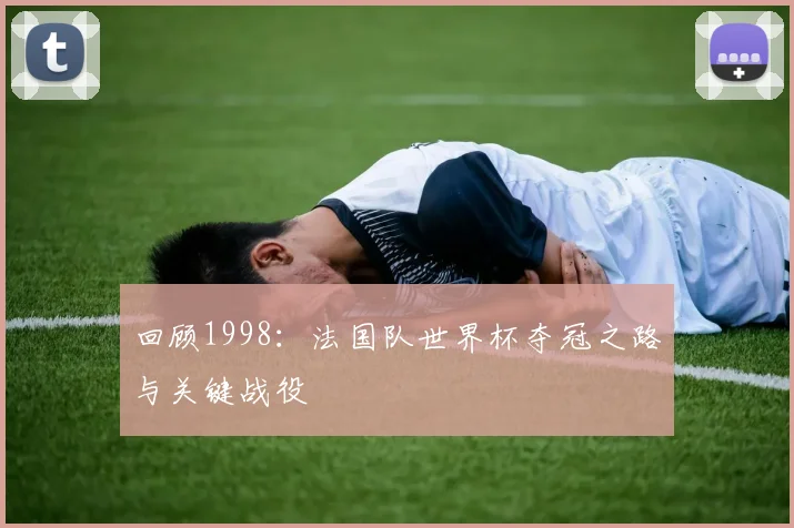 回顾1998:法国队世界杯夺冠之路与关键战役