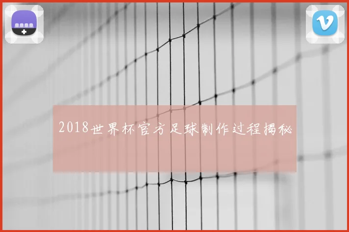 2018世界杯官方足球制作过程揭秘