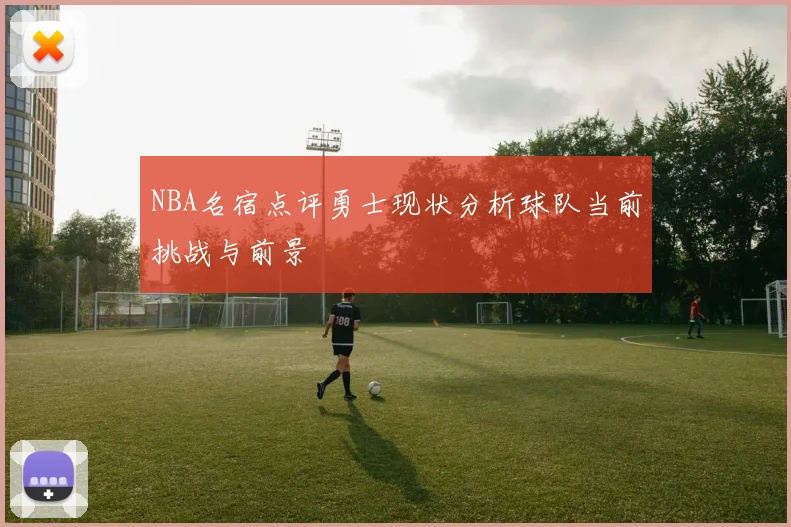 NBA名宿点评勇士现状分析球队当前挑战与前景