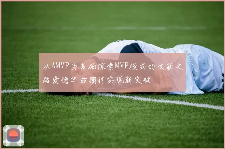 以AMVP为基础探索MVP模式的收获之路爱德华兹期待实现新突破