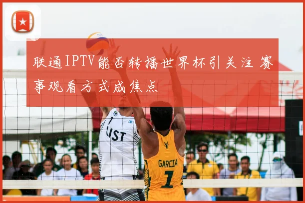 联通IPTV能否转播世界杯引关注 赛事观看方式成焦点