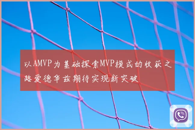 以AMVP为基础探索MVP模式的收获之路爱德华兹期待实现新突破