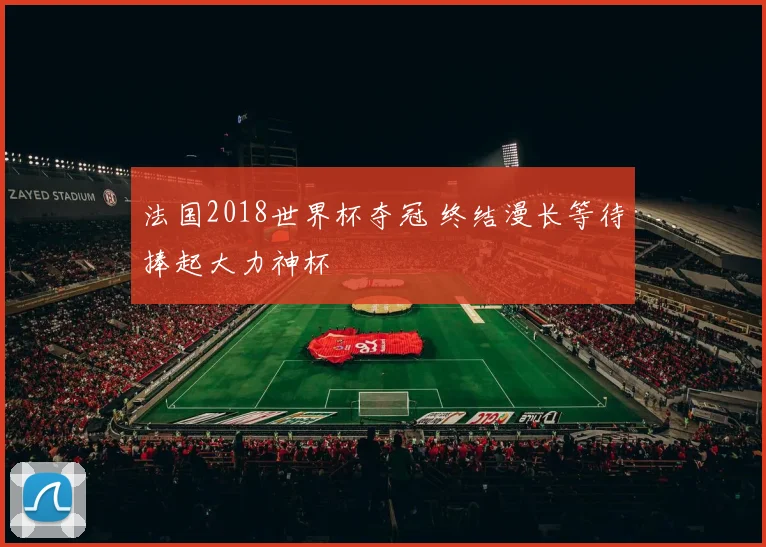 法国2018世界杯夺冠 终结漫长等待捧起大力神杯