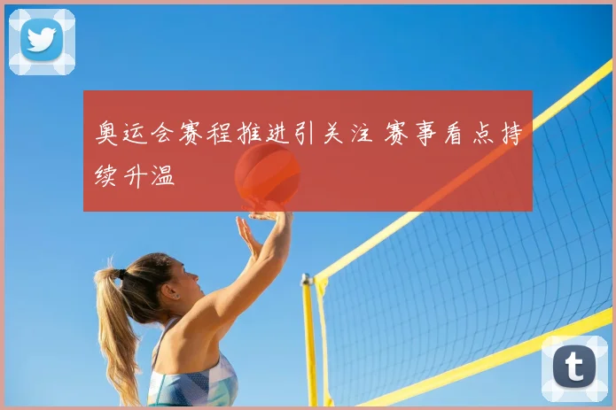 奥运会赛程推进引关注 赛事看点持续升温