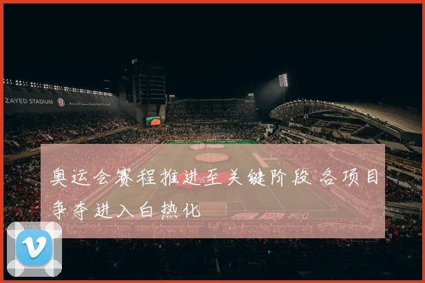 奥运会赛程推进至关键阶段 各项目争夺进入白热化