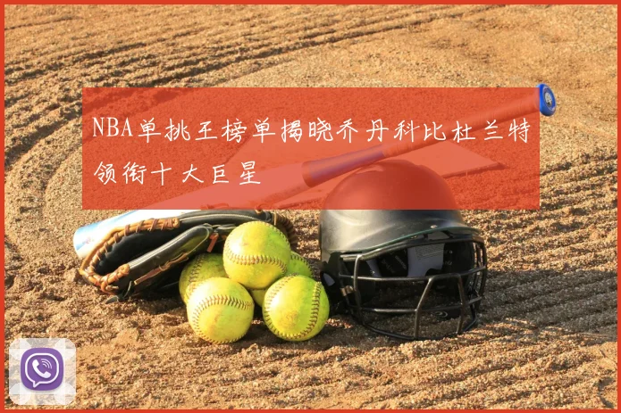 NBA单挑王榜单揭晓乔丹科比杜兰特领衔十大巨星