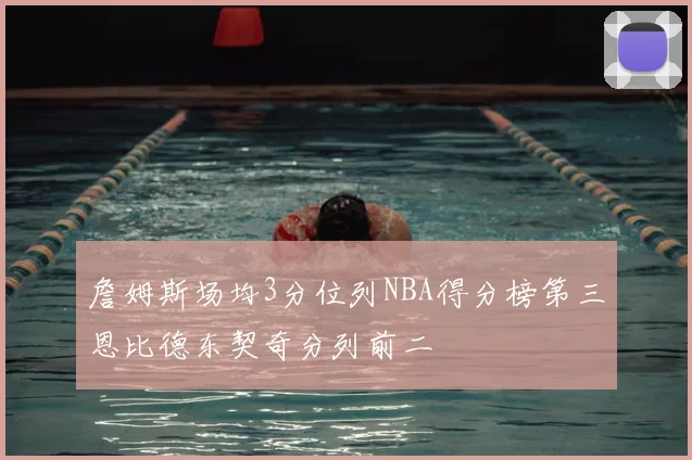 詹姆斯场均3分位列NBA得分榜第三恩比德东契奇分列前二