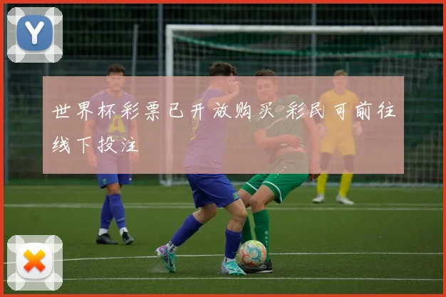 世界杯彩票已开放购买 彩民可前往线下投注