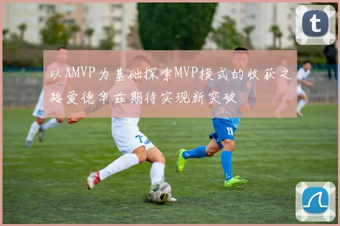 以AMVP为基础探索MVP模式的收获之路爱德华兹期待实现新突破