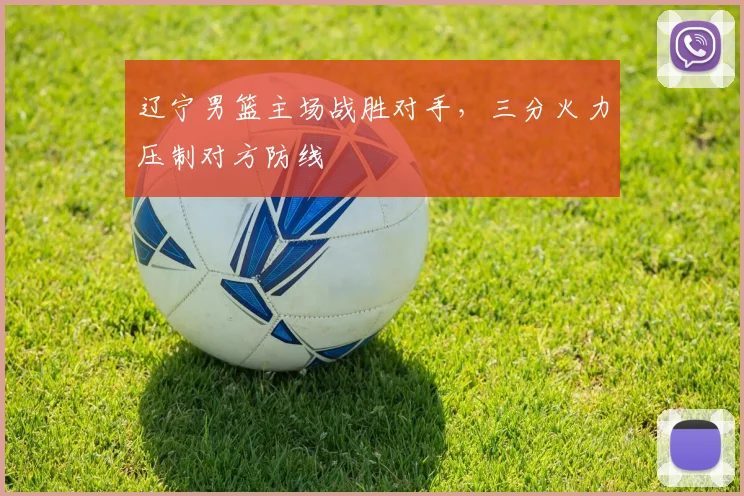 辽宁男篮主场战胜对手,三分火力压制对方防线