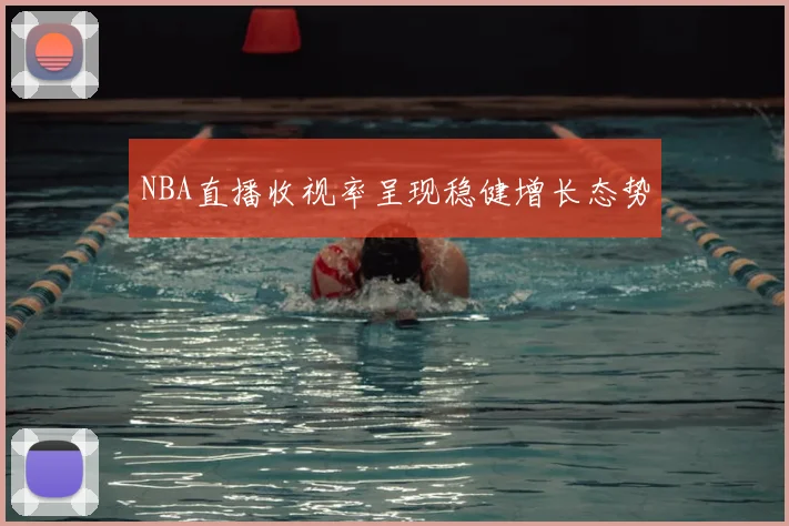NBA直播收视率呈现稳健增长态势