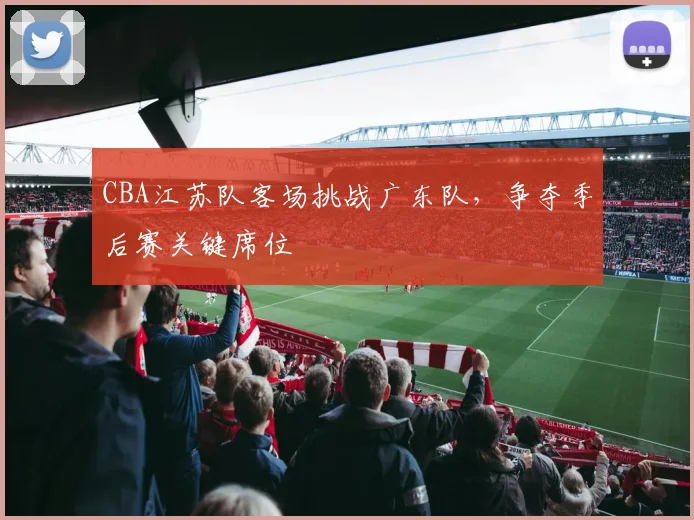 CBA江苏队客场挑战广东队，争夺季后赛关键席位