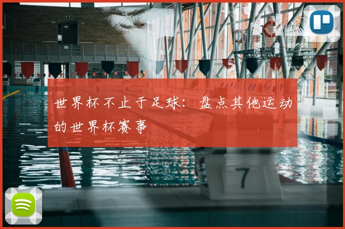 世界杯不止于足球:盘点其他运动的世界杯赛事
