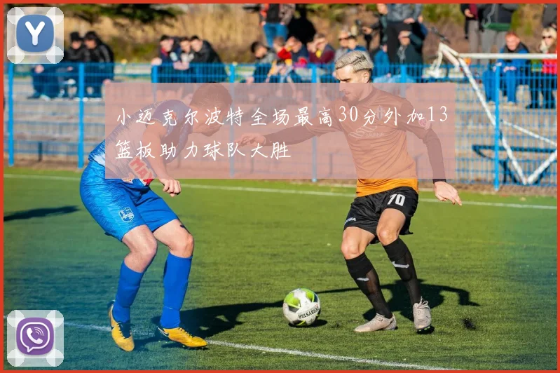 小迈克尔波特全场最高30分外加13篮板助力球队大胜