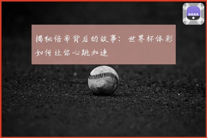 揭秘倍率背后的故事:世界杯体彩如何让你心跳加速
