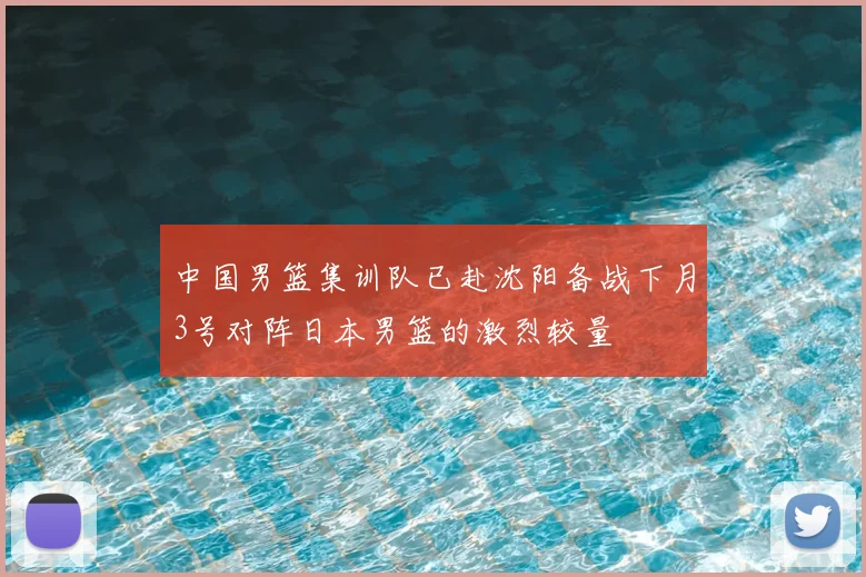 中国男篮集训队已赴沈阳备战下月3号对阵日本男篮的激烈较量