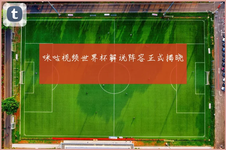 咪咕视频世界杯解说阵容正式揭晓