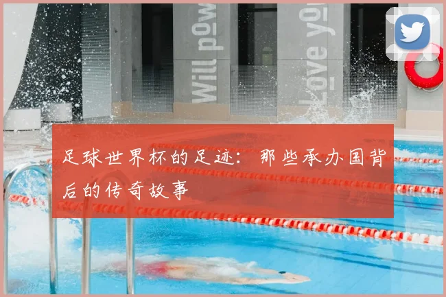 足球世界杯的足迹：那些承办国背后的传奇故事