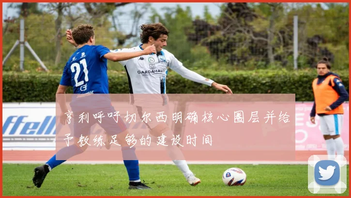亨利呼吁切尔西明确核心圈层并给予教练足够的建设时间