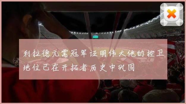 利拉德无需冠军证明伟大他的控卫地位已在开拓者历史中巩固
