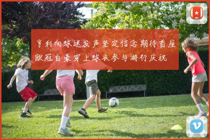 亨利向球迷发声坚定信念期待首座欧冠自豪穿上球衣参与游行庆祝