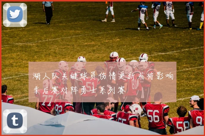 湖人队关键球员伤情更新或将影响季后赛对阵勇士系列赛