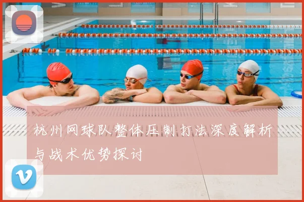 杭州网球队整体压制打法深度解析与战术优势探讨