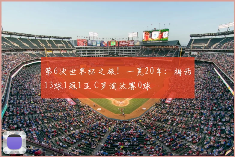 第6次世界杯之旅!一晃20年:梅西13球1冠1亚 C罗淘汰赛0球