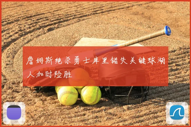 詹姆斯绝杀勇士库里错失关键球湖人加时险胜