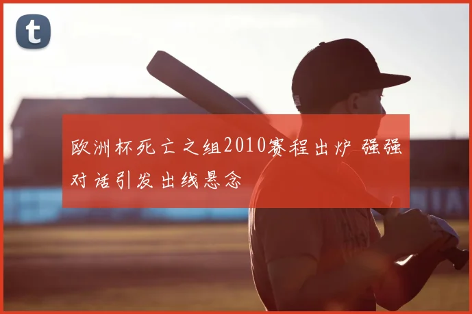 欧洲杯死亡之组2010赛程出炉 强强对话引发出线悬念