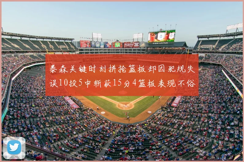 泰森关键时刻拼抢篮板却因犯规失误10投5中斩获15分4篮板表现不俗