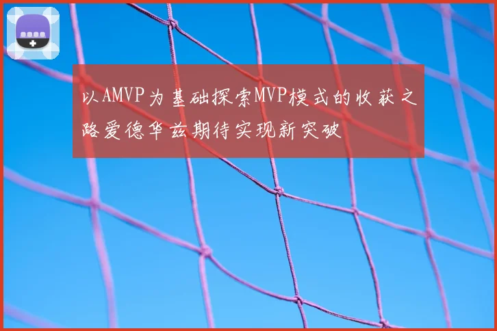以AMVP为基础探索MVP模式的收获之路爱德华兹期待实现新突破