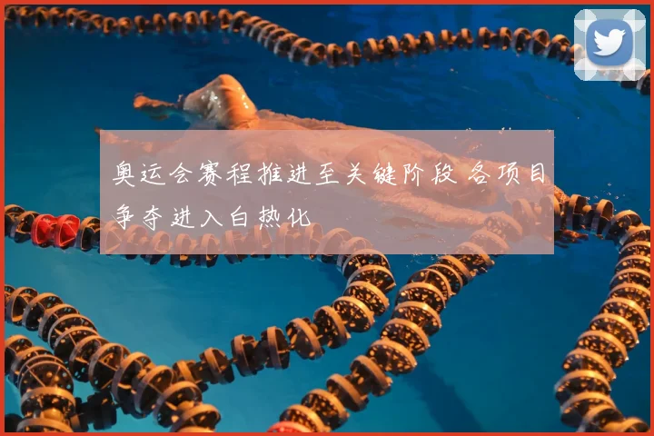 奥运会赛程推进至关键阶段 各项目争夺进入白热化